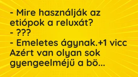 Vicc: – Mire használják az etiópok a reluxát?

– ???

– Emeletes…