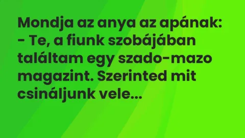 Vicc: Mondja az anya az apának:

– Te, a fiunk szobájában találtam egy…