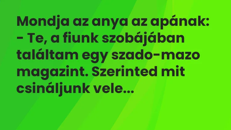 Vicc: Mondja az anya az apának:
– Te, a fiunk szobájában találtam egy… Vicc: Mondja az anya az apának:
– Te, a fiunk szobájában találtam egy…