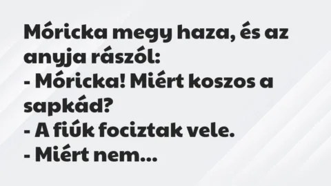 Vicc: Móricka megy haza, és az anyja rászól:

– Móricka! Miért koszos a…