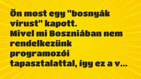Vicc: Ön most egy “bosnyák vírust” kapott.

Mivel mi Boszniában nem…