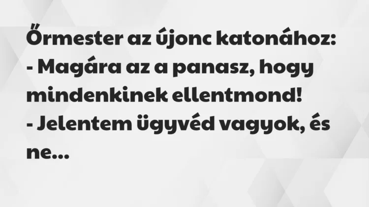 Vicc: Őrmester az újonc katonához:
– Magára az a panasz, hogy… Vicc: Őrmester az újonc katonához:
– Magára az a panasz, hogy…