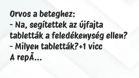 Vicc: Orvos a beteghez:

– Na, segítettek az újfajta tabletták a…