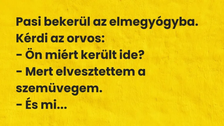 Vicc: Pasi bekerül az elmegyógyba. Kérdi az orvos:
– Ön miért került… Vicc: Pasi bekerül az elmegyógyba. Kérdi az orvos:
– Ön miért került…