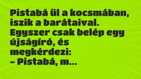 Vicc: Pistabá ül a kocsmában, iszik a barátaival. Vicc: Pistabá ül a kocsmában, iszik a barátaival.