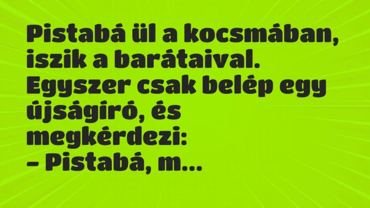 Vicc: Pistabá ül a kocsmában, iszik a barátaival. Vicc: Pistabá ül a kocsmában, iszik a barátaival.