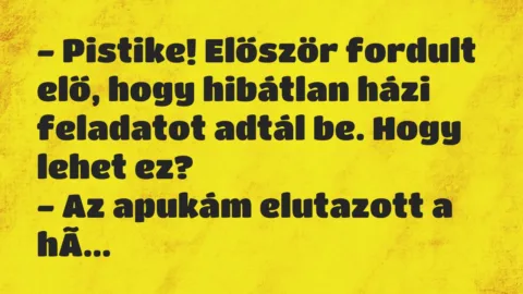 Vicc: – Pistike! Először fordult elő, hogy hibátlan házi feladatot adtál be….