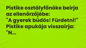Vicc: Pistike osztályfőnöke beírja az ellenőrzőjébe:

“A gyerek büdös!…