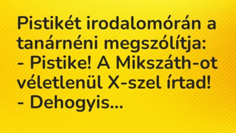 Vicc: Pistikét irodalomórán a tanárnéni megszólítja:

– Pistike! A…