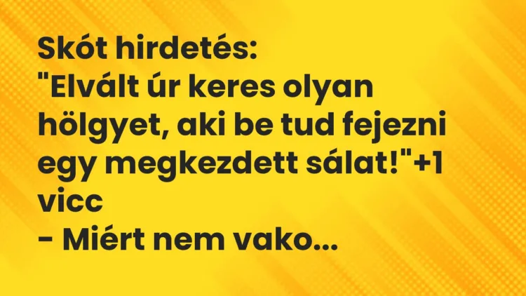 Vicc: Skót hirdetés:
“Elvált úr keres olyan hölgyet, aki be tud fejezni… Vicc: Skót hirdetés:
“Elvált úr keres olyan hölgyet, aki be tud fejezni…
