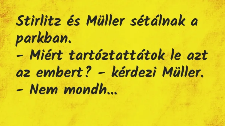 Vicc: Stirlitz és Müller sétálnak a parkban.
– Miért tartóztattátok le… Vicc: Stirlitz és Müller sétálnak a parkban.
– Miért tartóztattátok le…