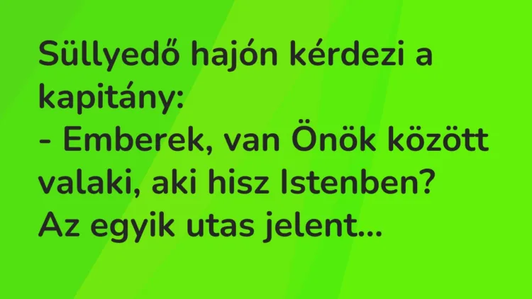 Vicc: Süllyedő hajón kérdezi a kapitány:
– Emberek, van Önök között… Vicc: Süllyedő hajón kérdezi a kapitány:
– Emberek, van Önök között…