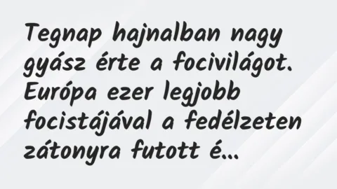 Vicc: Tegnap hajnalban nagy gyász érte a focivilágot. Európa ezer legjobb… Vicc: Tegnap hajnalban nagy gyász érte a focivilágot. Európa ezer legjobb…