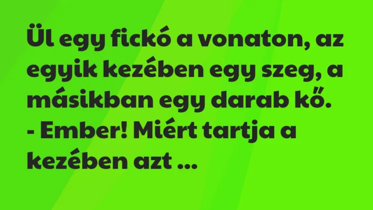 Vicc: Ül egy fickó a vonaton, az egyik kezében egy szeg, a másikban egy… Vicc: Ül egy fickó a vonaton, az egyik kezében egy szeg, a másikban egy…
