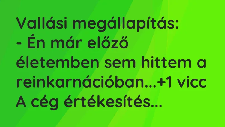 Vicc: Vallási megállapítás:
– Én már előző életemben sem hittem a… Vicc: Vallási megállapítás:
– Én már előző életemben sem hittem a…