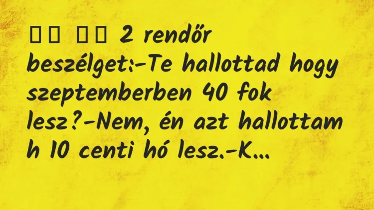 Viccek:
2 rendőr beszélget:-Te hallottad hogy… Viccek:
2 rendőr beszélget:-Te hallottad hogy…