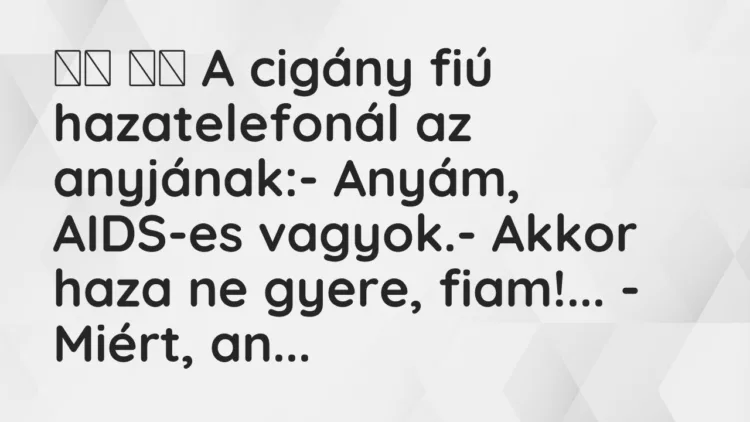 Viccek:
A cigány fiú hazatelefonál az anyjának:-… Viccek:
A cigány fiú hazatelefonál az anyjának:-…