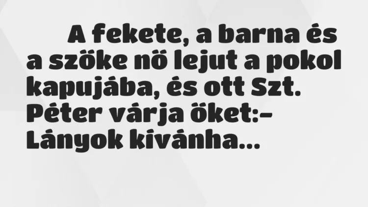 Viccek:
A fekete, a barna és a szőke nő lejut a pokol… Viccek:
A fekete, a barna és a szőke nő lejut a pokol…