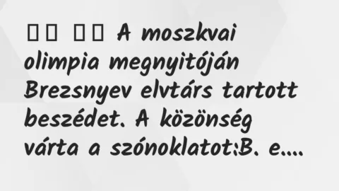 Viccek: 
		  
		  A moszkvai olimpia megnyitóján Brezsnyev elvtárs …