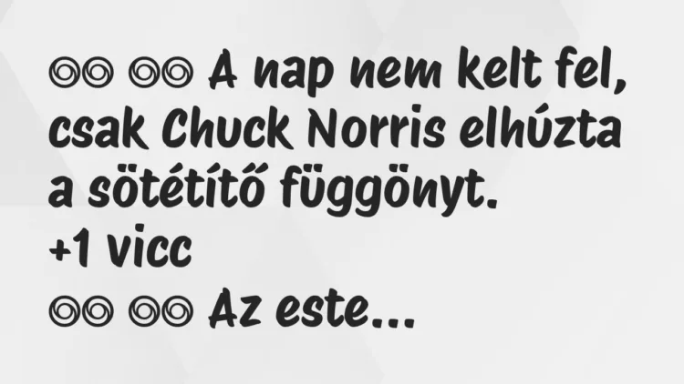 Viccek:
A nap nem kelt fel, csak Chuck Norris elhúzta a… Viccek:
A nap nem kelt fel, csak Chuck Norris elhúzta a…