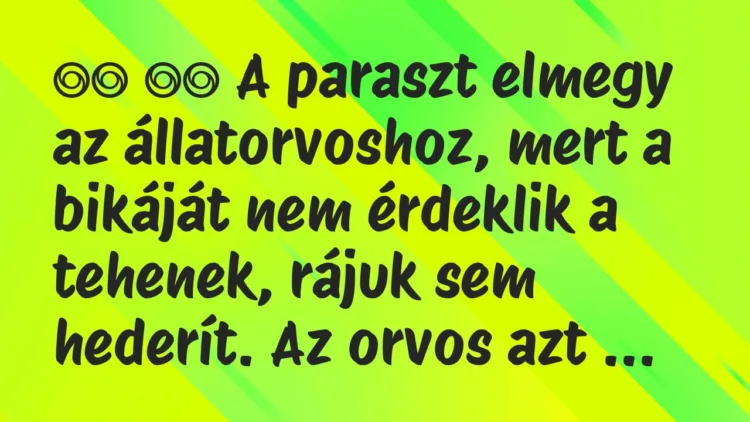 Viccek:
A paraszt elmegy az állatorvoshoz, mert a bikáját… Viccek:
A paraszt elmegy az állatorvoshoz, mert a bikáját…