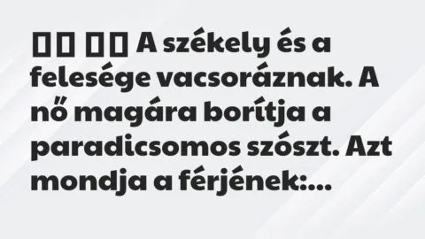 Viccek: 
		  
		  A székely és a felesége vacsoráznak. A nő magára …