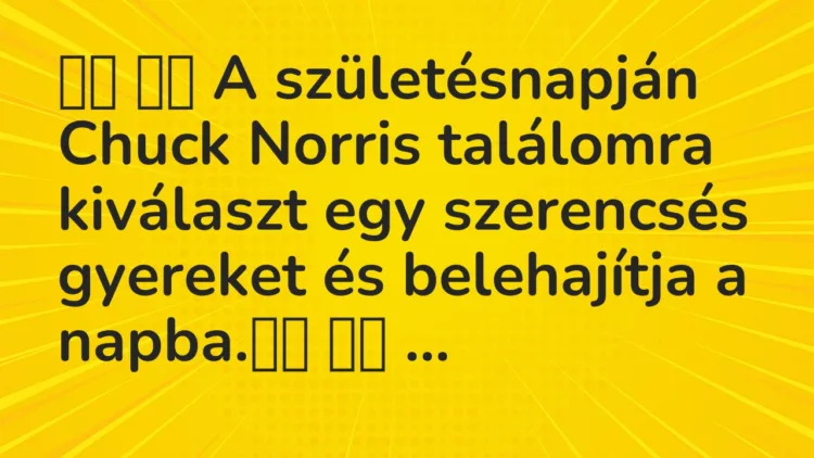 Viccek:
A születésnapján Chuck Norris találomra kiválaszt… Viccek:
A születésnapján Chuck Norris találomra kiválaszt…
