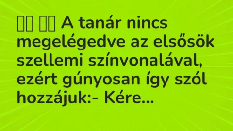 Viccek: 
		  
		  A tanár nincs megelégedve az elsősök szellemi…