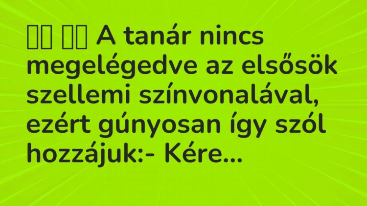 Viccek:
A tanár nincs megelégedve az elsősök szellemi… Viccek:
A tanár nincs megelégedve az elsősök szellemi…