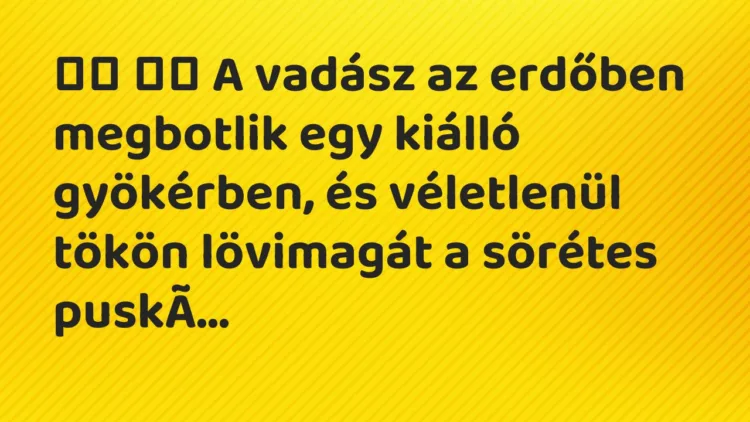 Viccek:
A vadász az erdőben megbotlik egy kiálló… Viccek:
A vadász az erdőben megbotlik egy kiálló…