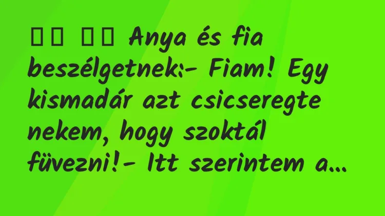 Viccek:
Anya és fia beszélgetnek:- Fiam! Egy kismadár… Viccek:
Anya és fia beszélgetnek:- Fiam! Egy kismadár…