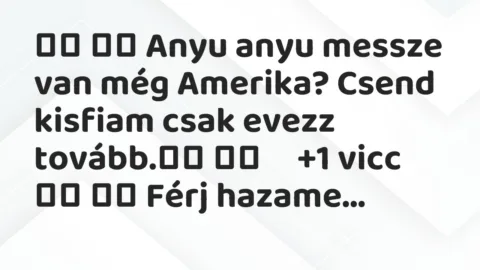 Viccek:
Anyu anyu messze van még Amerika? Csend kisfiam… Viccek:
Anyu anyu messze van még Amerika? Csend kisfiam…
