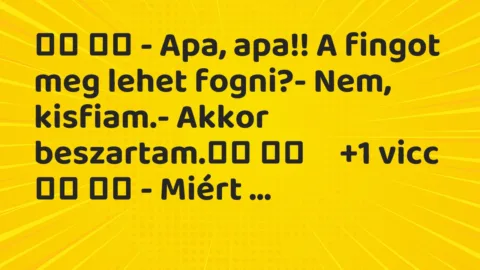 Viccek: 
		  
		  – Apa, apa!! A fingot meg lehet fogni?- Nem, …