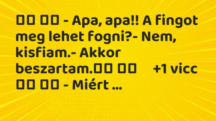 Viccek:
– Apa, apa!! A fingot meg lehet fogni?- Nem, … Viccek:
– Apa, apa!! A fingot meg lehet fogni?- Nem, …