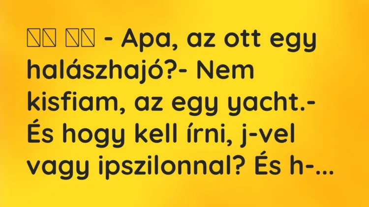 Viccek:
– Apa, az ott egy halászhajó?- Nem kisfiam,… Viccek:
– Apa, az ott egy halászhajó?- Nem kisfiam,…