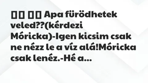 Viccek:
Apa fürödhetek veled??(kérdezi Móricka)-Igen … Viccek:
Apa fürödhetek veled??(kérdezi Móricka)-Igen …