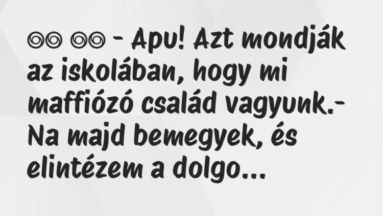 Viccek:
– Apu! Azt mondják az iskolában, hogy mi maffiózó… Viccek:
– Apu! Azt mondják az iskolában, hogy mi maffiózó…