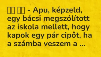 Viccek:
– Apu, képzeld, egy bácsi megszólított az iskola … Viccek:
– Apu, képzeld, egy bácsi megszólított az iskola …