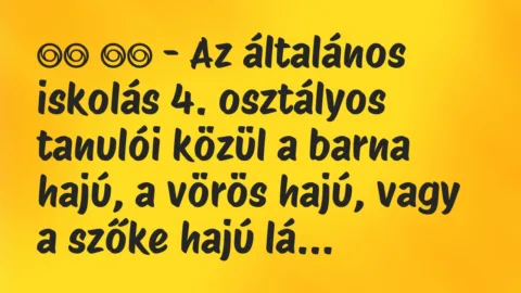 Viccek:
– Az általános iskolás 4. osztályos tanulói közül… Viccek:
– Az általános iskolás 4. osztályos tanulói közül…