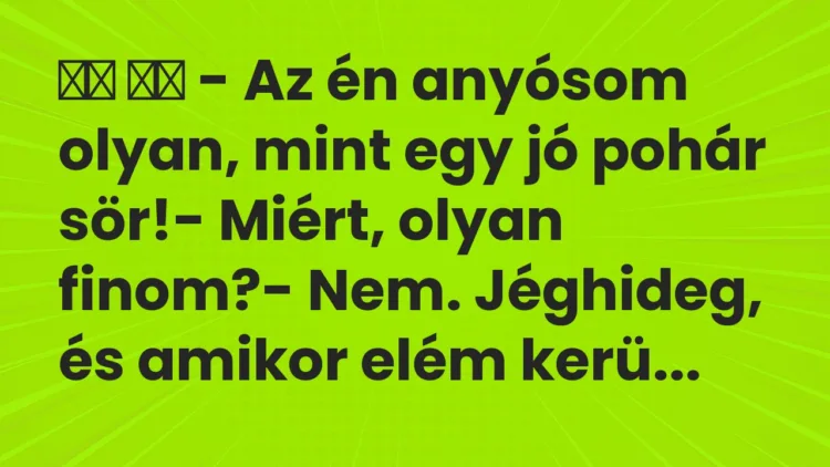 Viccek:
– Az én anyósom olyan, mint egy jó pohár… Viccek:
– Az én anyósom olyan, mint egy jó pohár…