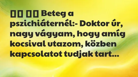 Viccek:
Beteg a pszichiáternél:- Doktor úr, nagy… Viccek:
Beteg a pszichiáternél:- Doktor úr, nagy…