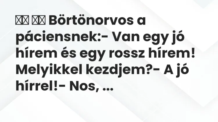 Viccek:
Börtönorvos a páciensnek:- Van egy jó hírem… Viccek:
Börtönorvos a páciensnek:- Van egy jó hírem…