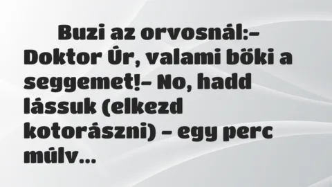 Viccek: 
		  
		  Buzi az orvosnál:- Doktor Úr, valami bőki a…