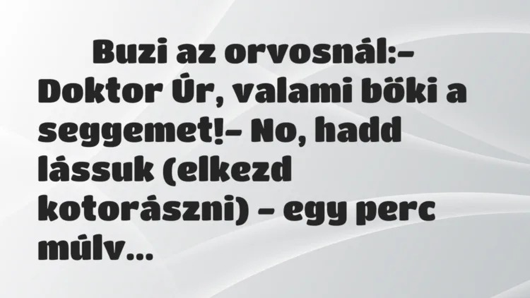 Viccek:
Buzi az orvosnál:- Doktor Úr, valami bőki a… Viccek:
Buzi az orvosnál:- Doktor Úr, valami bőki a…