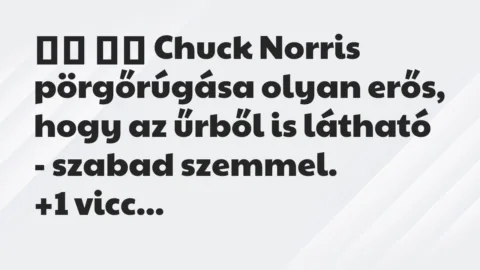 Viccek: 
		  
		  Chuck Norris pörgőrúgása olyan erős, hogy az…