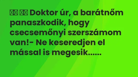 Viccek: 
		  
		  Doktor úr, a barátnőm panaszkodik, hogy…
