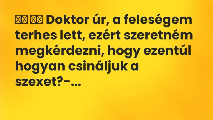 Viccek:
Doktor úr, a feleségem terhes lett, ezért… Viccek:
Doktor úr, a feleségem terhes lett, ezért…