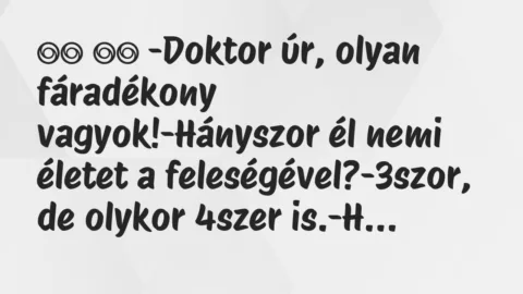 Viccek:
-Doktor úr, olyan fáradékony vagyok!-Hányszor… Viccek:
-Doktor úr, olyan fáradékony vagyok!-Hányszor…