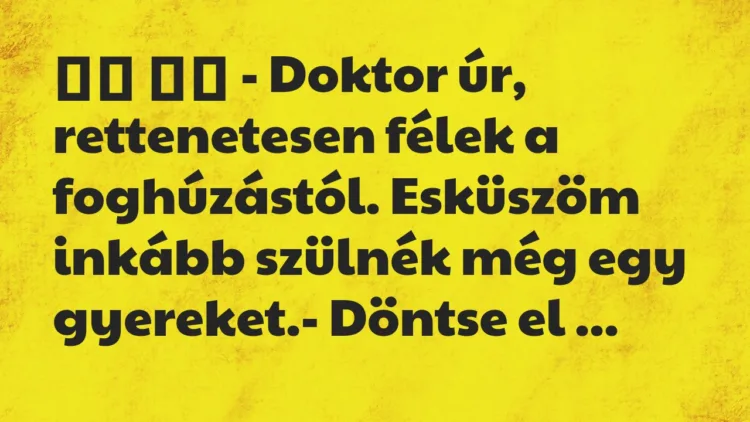 Viccek:
– Doktor úr, rettenetesen félek a foghúzástól…. Viccek:
– Doktor úr, rettenetesen félek a foghúzástól….