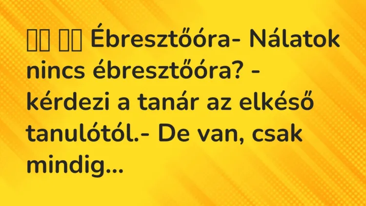 Viccek:
Ébresztőóra- Nálatok nincs ébresztőóra? -… Viccek:
Ébresztőóra- Nálatok nincs ébresztőóra? -…